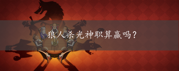 狼人杀光神职算赢吗？