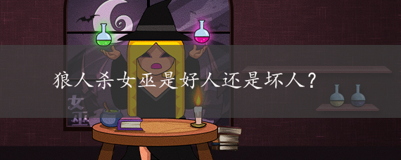 狼人杀女巫是好人还是坏人？