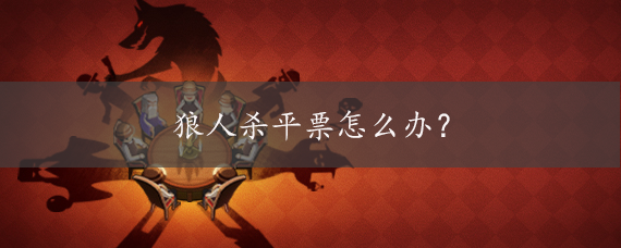 狼人杀平票怎么办