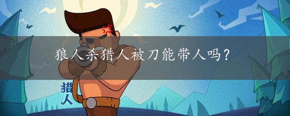 狼人杀猎人被刀能带人吗？